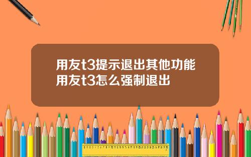 用友t3提示退出其他功能用友t3怎么强制退出