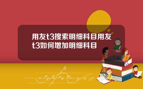 用友t3搜索明细科目用友t3如何增加明细科目