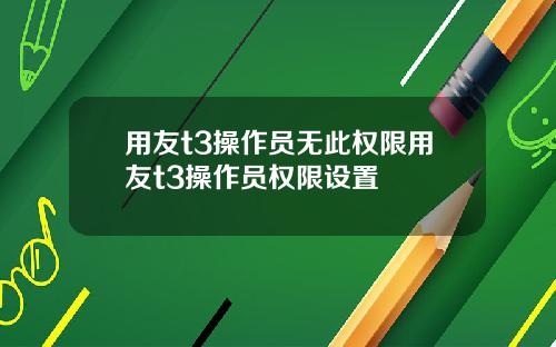 用友t3操作员无此权限用友t3操作员权限设置