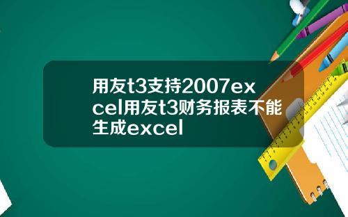 用友t3支持2007excel用友t3财务报表不能生成excel