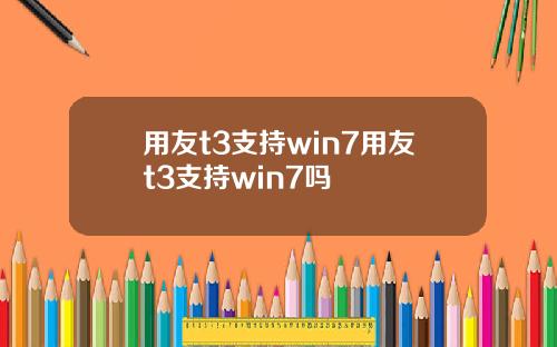 用友t3支持win7用友t3支持win7吗