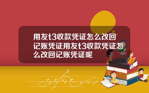 用友t3收款凭证怎么改回记账凭证用友t3收款凭证怎么改回记账凭证呢
