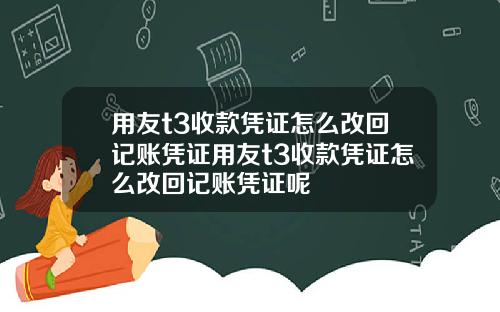 用友t3收款凭证怎么改回记账凭证用友t3收款凭证怎么改回记账凭证呢