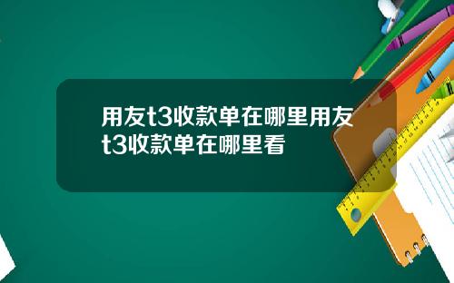 用友t3收款单在哪里用友t3收款单在哪里看