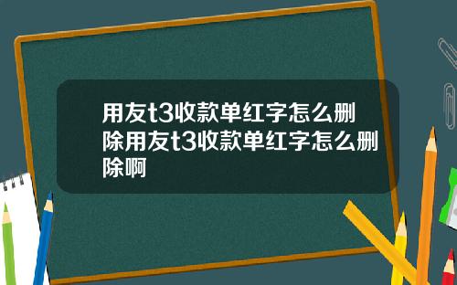 用友t3收款单红字怎么删除用友t3收款单红字怎么删除啊