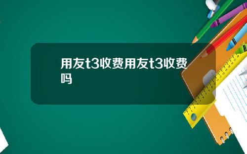 用友t3收费用友t3收费吗