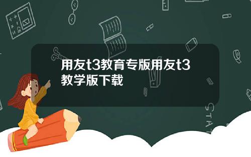 用友t3教育专版用友t3教学版下载