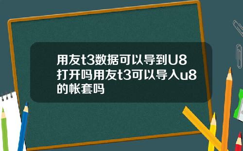 用友t3数据可以导到U8打开吗用友t3可以导入u8的帐套吗