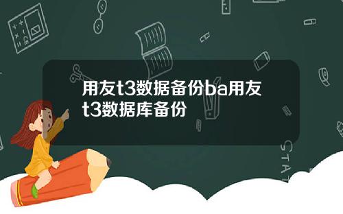 用友t3数据备份ba用友t3数据库备份