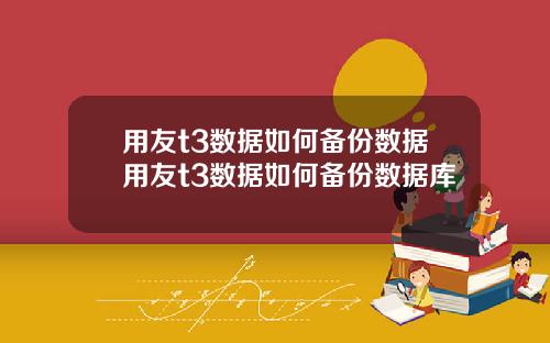 用友t3数据如何备份数据用友t3数据如何备份数据库