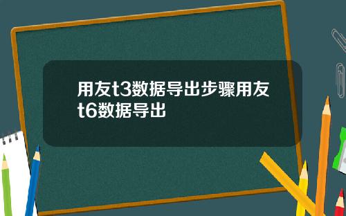 用友t3数据导出步骤用友t6数据导出