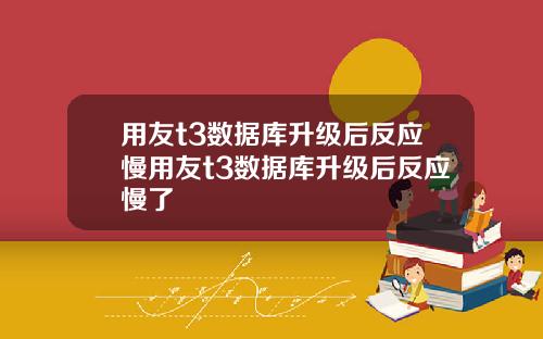 用友t3数据库升级后反应慢用友t3数据库升级后反应慢了