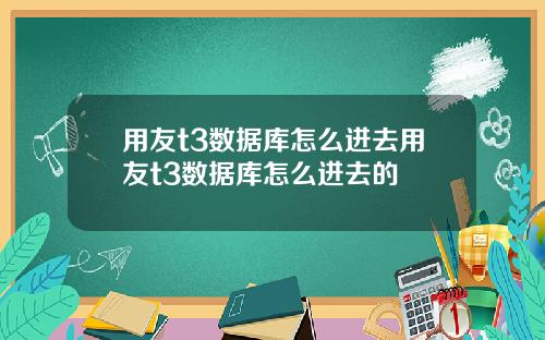 用友t3数据库怎么进去用友t3数据库怎么进去的
