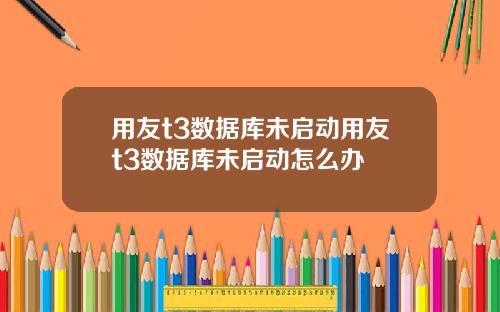 用友t3数据库未启动用友t3数据库未启动怎么办