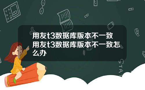 用友t3数据库版本不一致用友t3数据库版本不一致怎么办