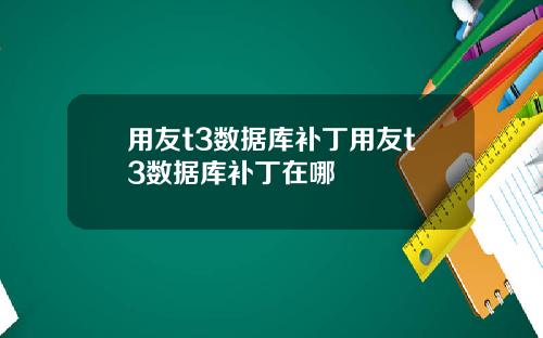 用友t3数据库补丁用友t3数据库补丁在哪