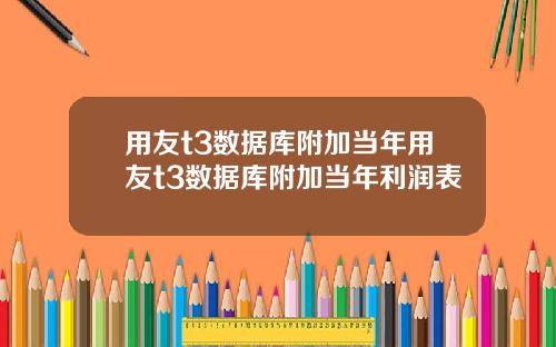 用友t3数据库附加当年用友t3数据库附加当年利润表