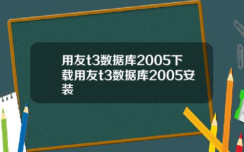 用友t3数据库2005下载用友t3数据库2005安装