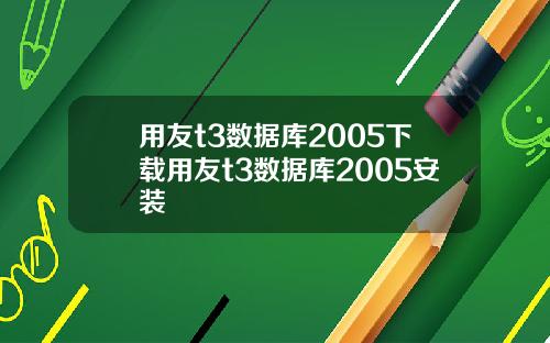用友t3数据库2005下载用友t3数据库2005安装