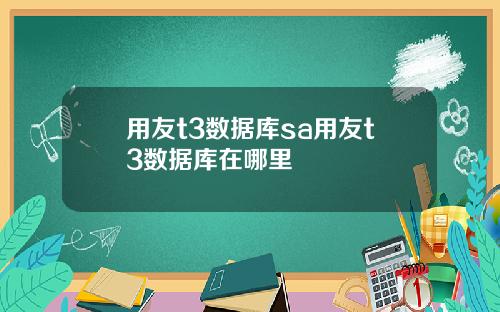 用友t3数据库sa用友t3数据库在哪里