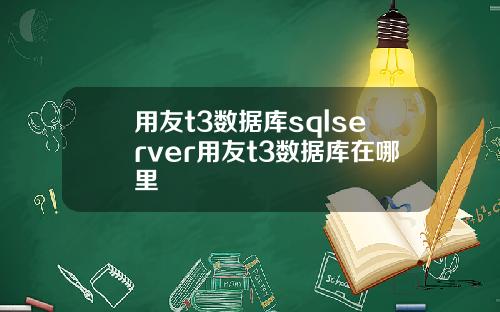 用友t3数据库sqlserver用友t3数据库在哪里