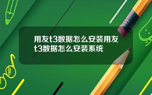 用友t3数据怎么安装用友t3数据怎么安装系统