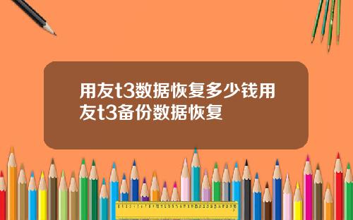 用友t3数据恢复多少钱用友t3备份数据恢复