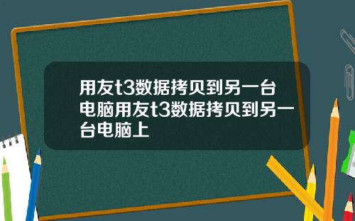 用友t3数据拷贝到另一台电脑用友t3数据拷贝到另一台电脑上