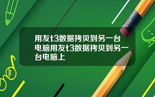 用友t3数据拷贝到另一台电脑用友t3数据拷贝到另一台电脑上