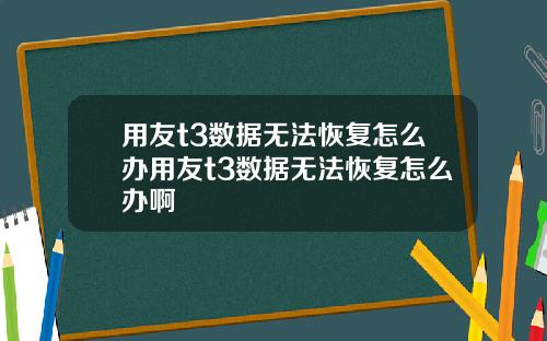用友t3数据无法恢复怎么办用友t3数据无法恢复怎么办啊