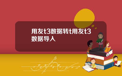 用友t3数据转t用友t3数据导入