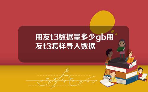 用友t3数据量多少gb用友t3怎样导入数据