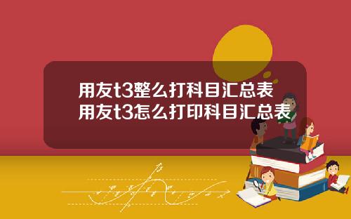 用友t3整么打科目汇总表用友t3怎么打印科目汇总表