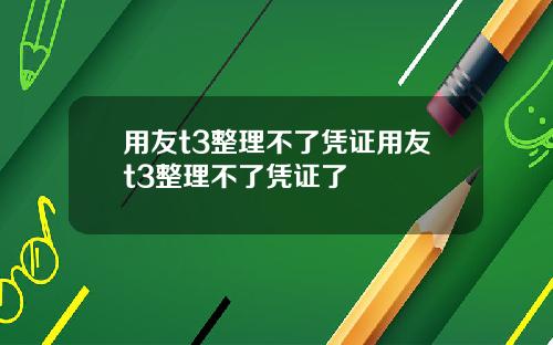 用友t3整理不了凭证用友t3整理不了凭证了