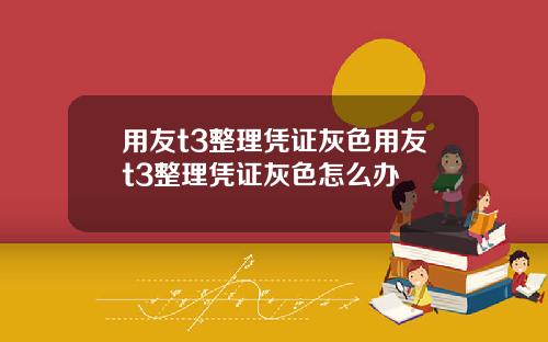 用友t3整理凭证灰色用友t3整理凭证灰色怎么办