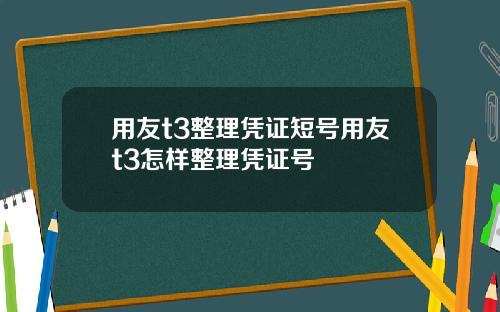 用友t3整理凭证短号用友t3怎样整理凭证号