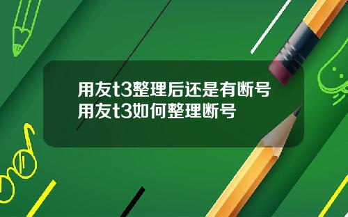 用友t3整理后还是有断号用友t3如何整理断号