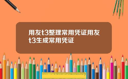 用友t3整理常用凭证用友t3生成常用凭证
