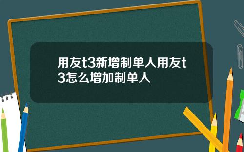 用友t3新增制单人用友t3怎么增加制单人