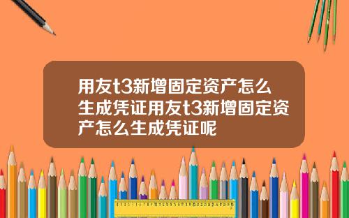 用友t3新增固定资产怎么生成凭证用友t3新增固定资产怎么生成凭证呢