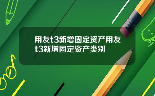 用友t3新增固定资产用友t3新增固定资产类别