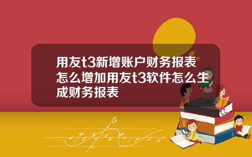 用友t3新增账户财务报表怎么增加用友t3软件怎么生成财务报表