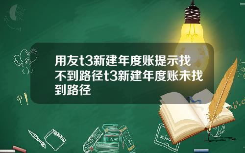用友t3新建年度账提示找不到路径t3新建年度账未找到路径