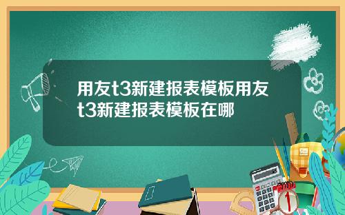 用友t3新建报表模板用友t3新建报表模板在哪