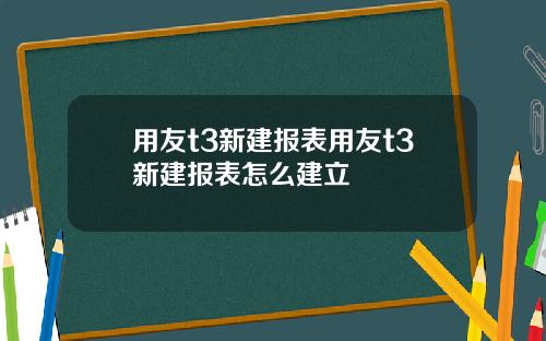 用友t3新建报表用友t3新建报表怎么建立