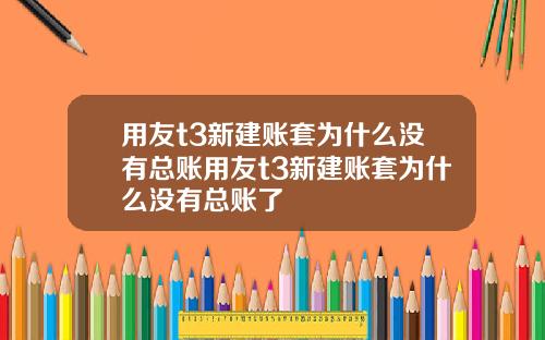 用友t3新建账套为什么没有总账用友t3新建账套为什么没有总账了