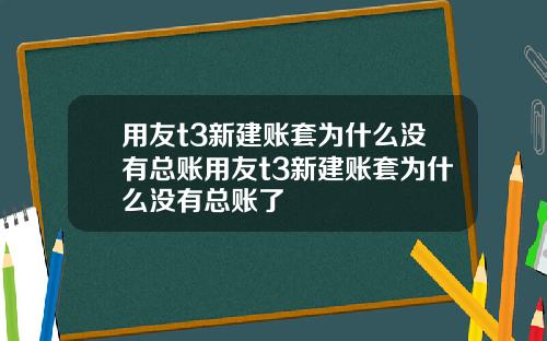 用友t3新建账套为什么没有总账用友t3新建账套为什么没有总账了