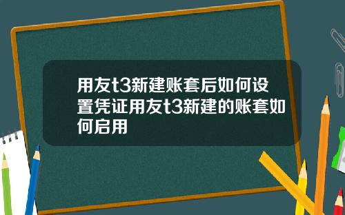 用友t3新建账套后如何设置凭证用友t3新建的账套如何启用