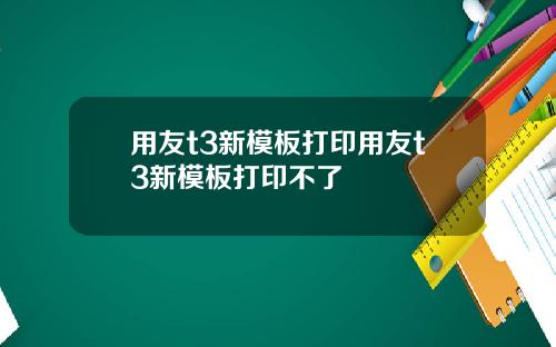 用友t3新模板打印用友t3新模板打印不了