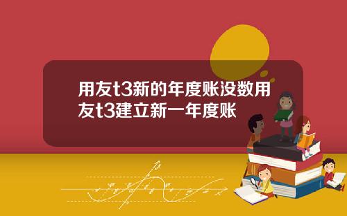 用友t3新的年度账没数用友t3建立新一年度账